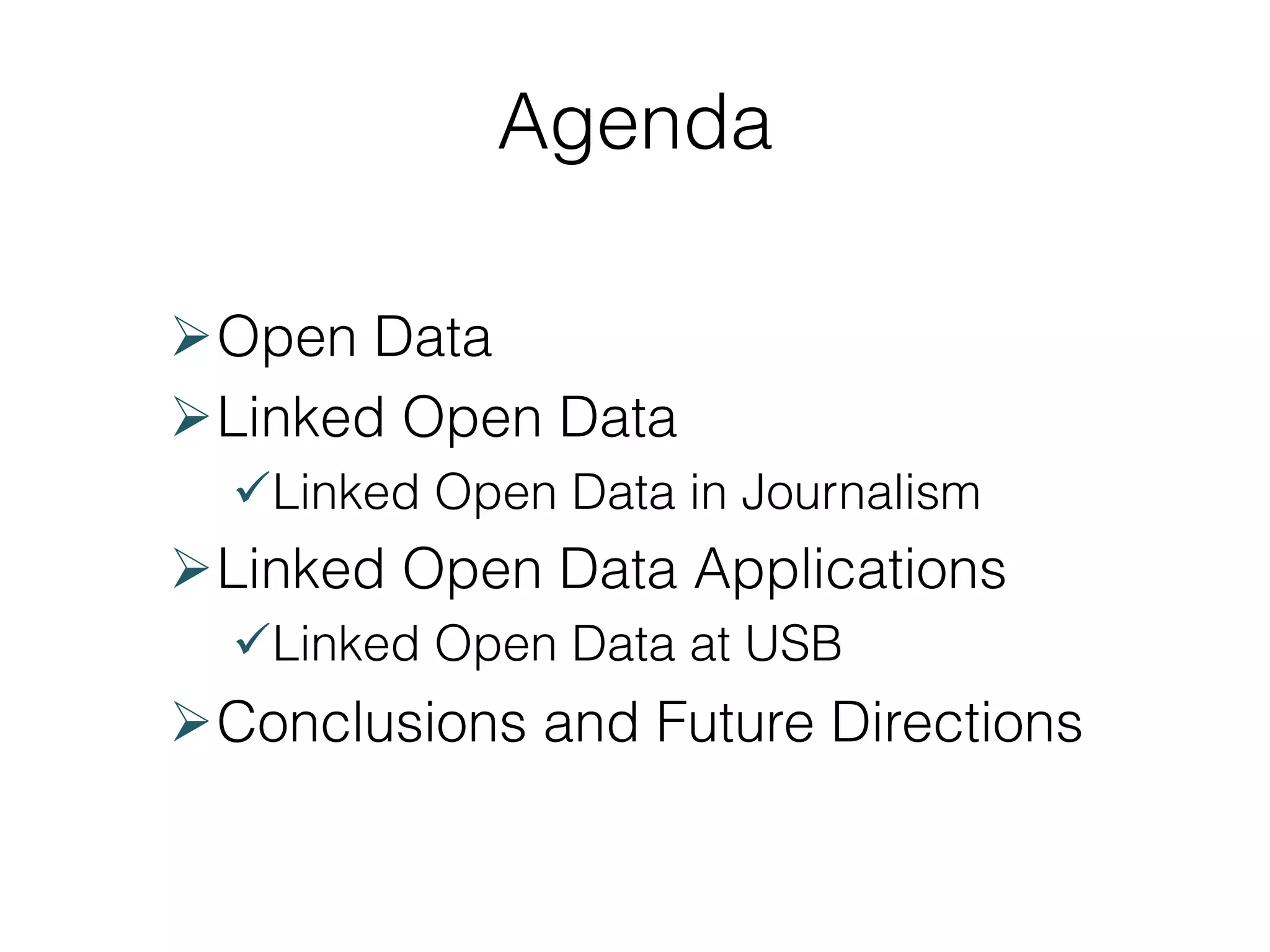 Agenda
Ø Open Data
Ø Linked Open Data
ü Linked Open Data in Journalism

Ø Linked Open Data Applications
ü Linked Open Data at USB

Ø Conclusions and Future Directions

 