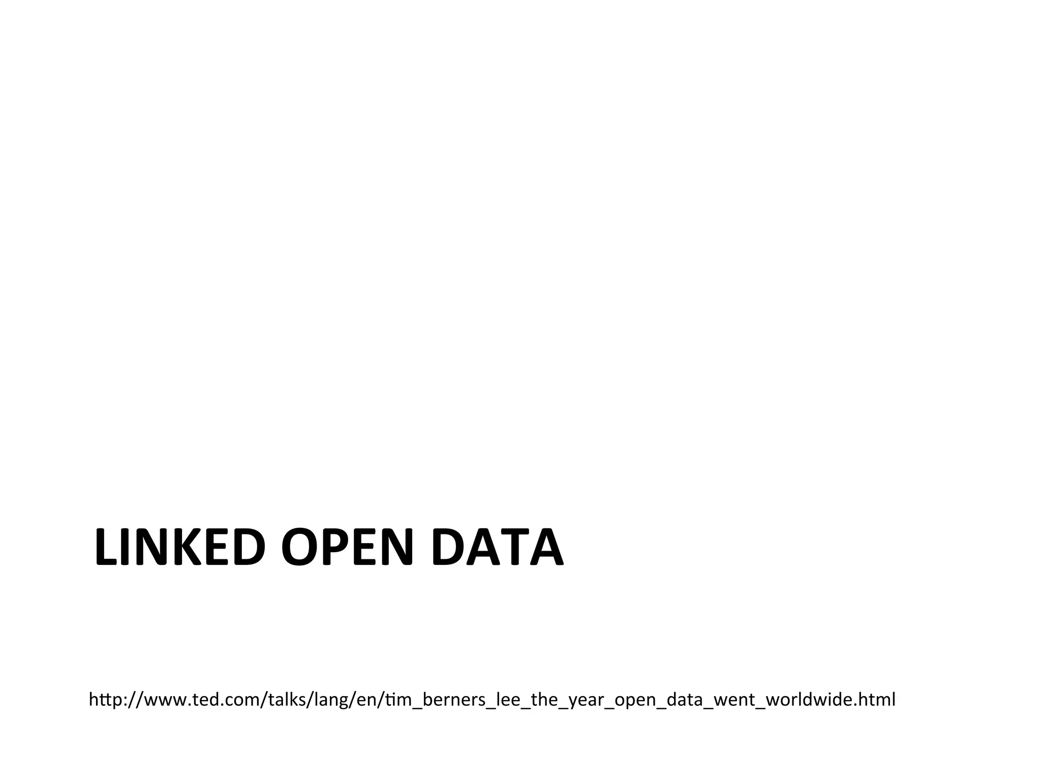 LINKED	
  OPEN	
  DATA	
  
h1p://www.ted.com/talks/lang/en/Km_berners_lee_the_year_open_data_went_worldwide.html	
  

 