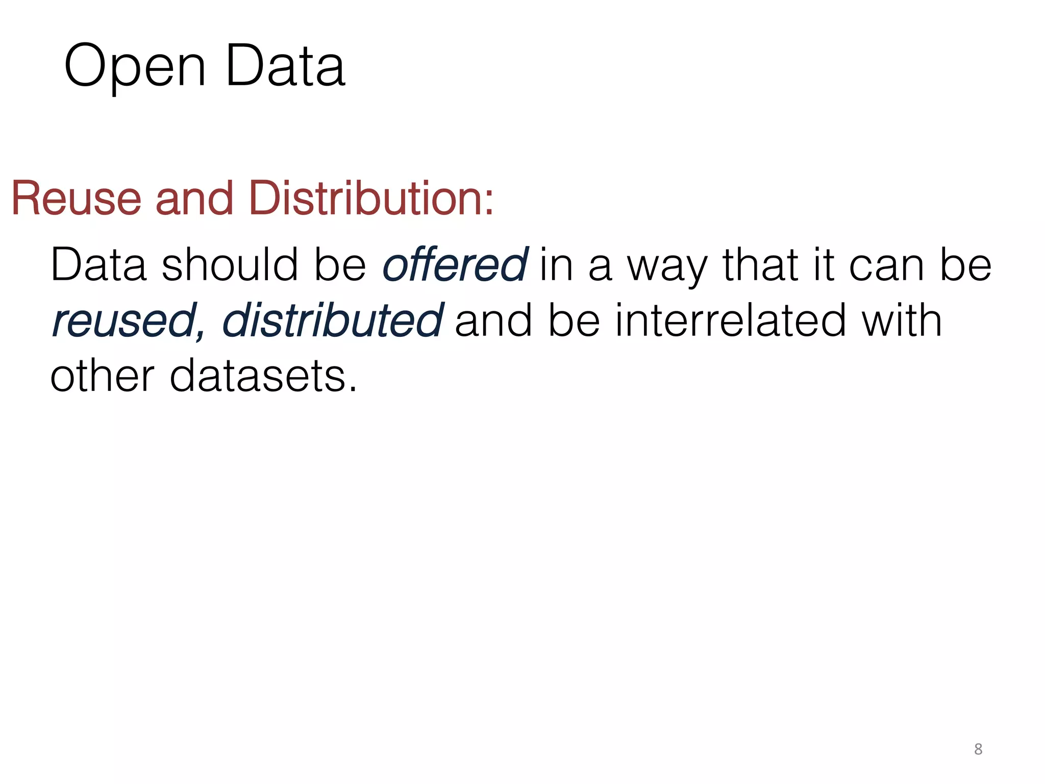 Open Data
	
  
Reuse and Distribution:
Data should be offered in a way that it can be
reused, distributed and be interrelated with
other datasets.

8	
  

 
