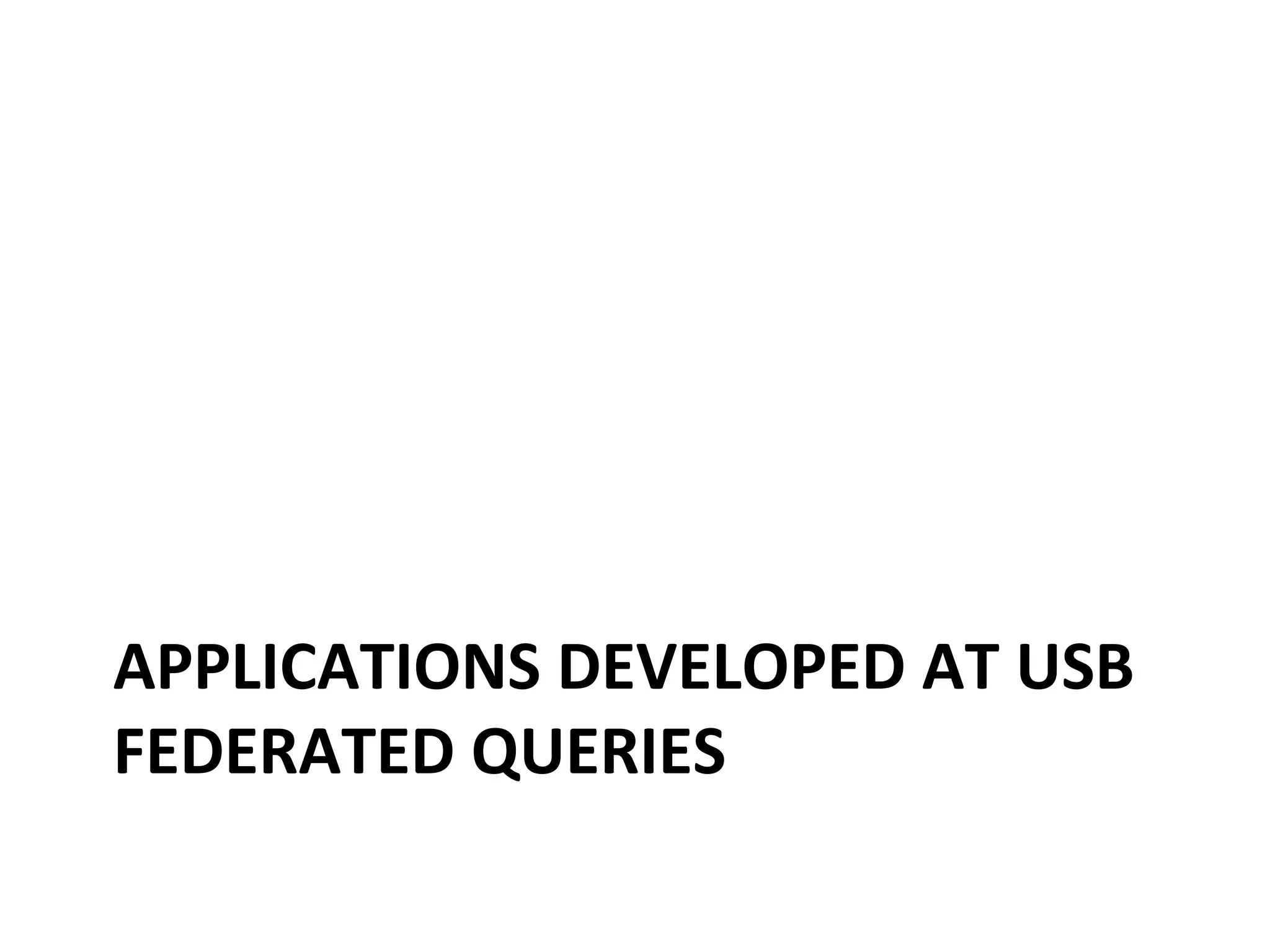 APPLICATIONS	
  DEVELOPED	
  AT	
  USB	
  
FEDERATED	
  QUERIES	
  

 