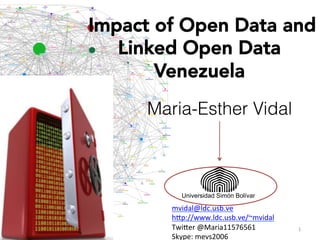 Impact of Open Data and
Linked Open Data
Venezuela

Maria-Esther Vidal

Universidad Simón Bolívar

mvidal@ldc.usb.ve	
  
h1p://www.ldc.usb.ve/~mvidal	
  
Twi1er	
  @Maria11576561	
  
Skype:	
  mevs2006	
  

1	
  

 