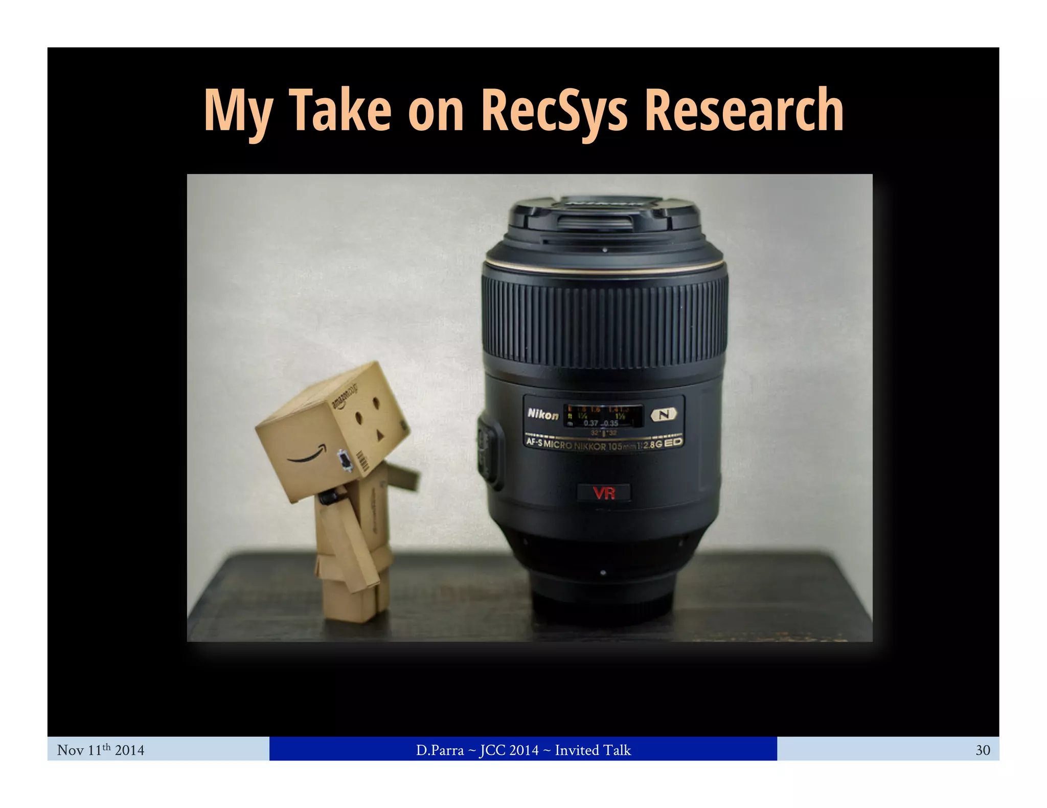 My Take on RecSys Research 
Nov 11th 2014 D.Parra ~ JCC 2014 ~ Invited Talk 30 
 