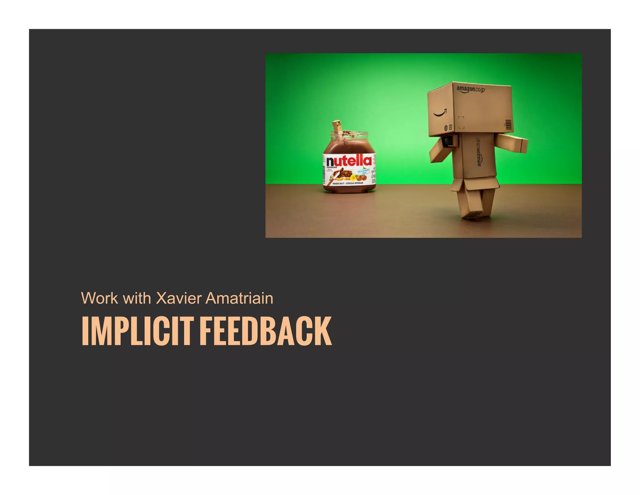 Work with Xavier Amatriain 
IMPLICIT FEEDBACK 
 