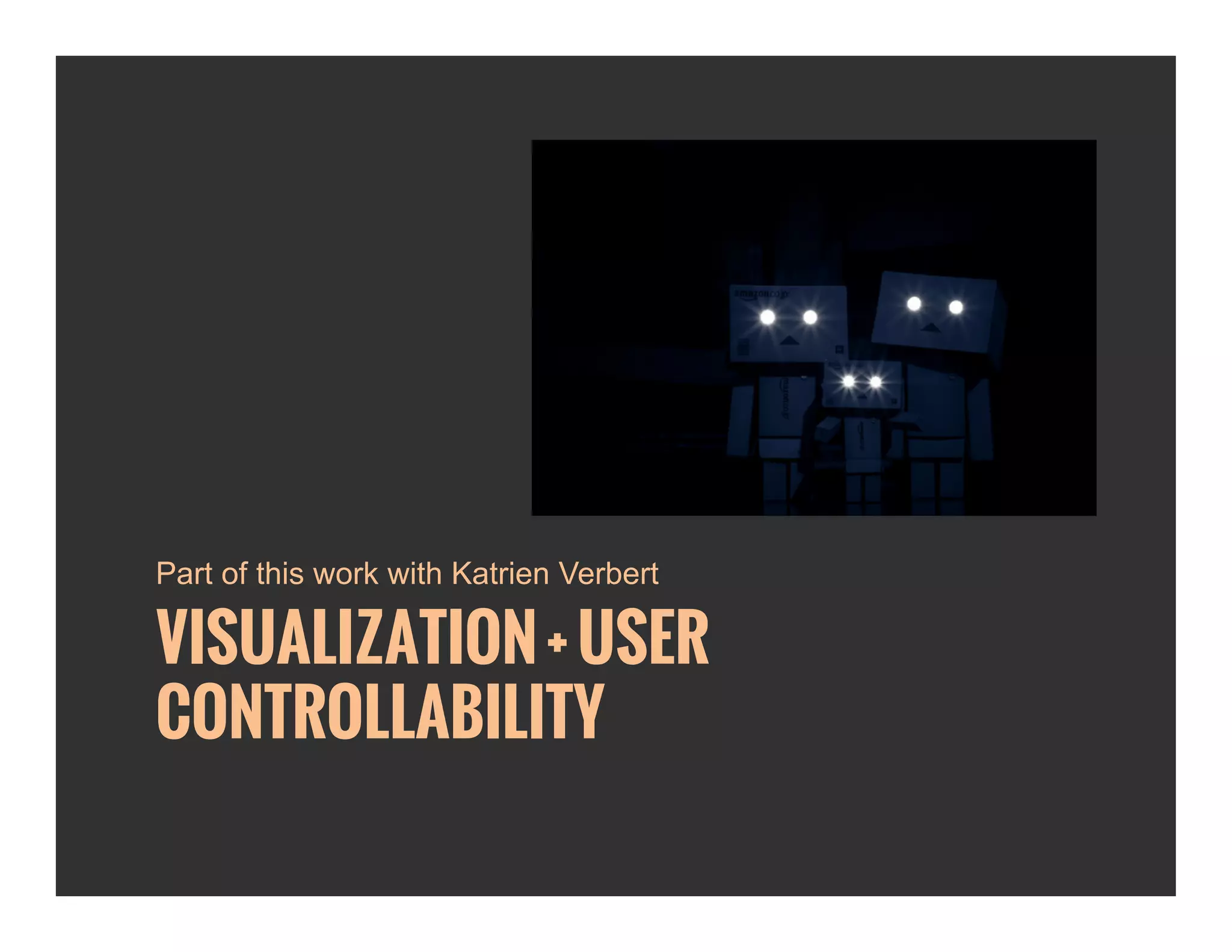 Part of this work with Katrien Verbert 
VISUALIZATION + USER 
CONTROLLABILITY 
 