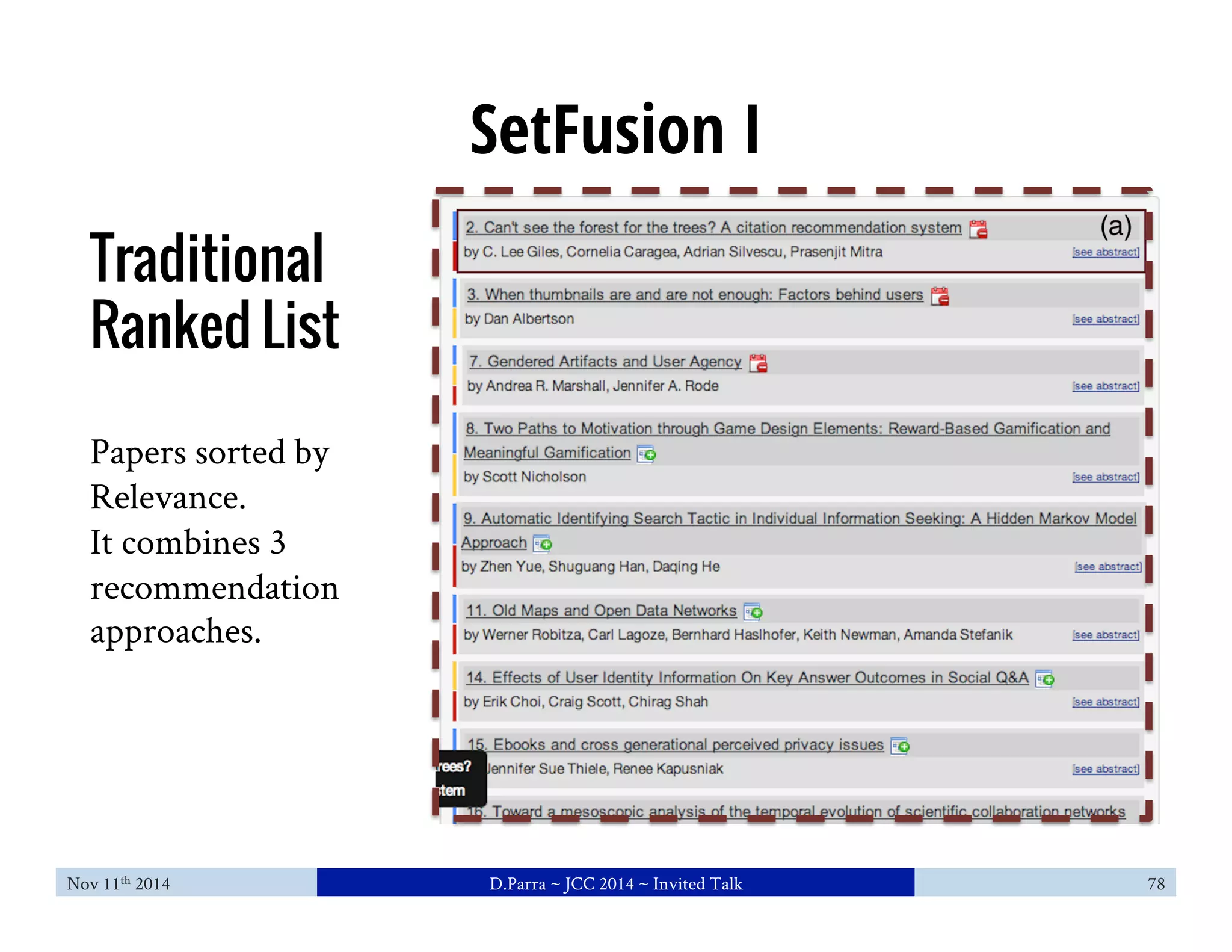 SetFusion I 
Traditional 
Ranked List 
Papers sorted by 
Relevance. 
It combines 3 
recommendation 
approaches. 
Nov 11th 2014 D.Parra ~ JCC 2014 ~ Invited Talk 78 
 