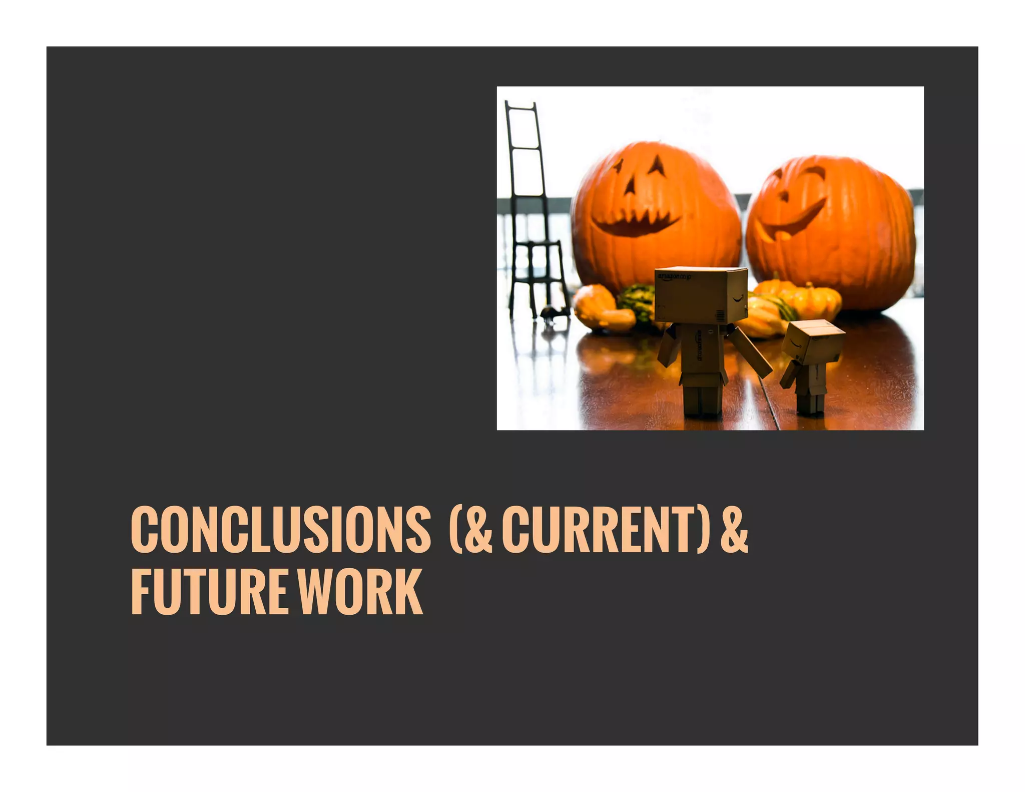 CONCLUSIONS (& CURRENT) & 
FUTURE WORK 
 