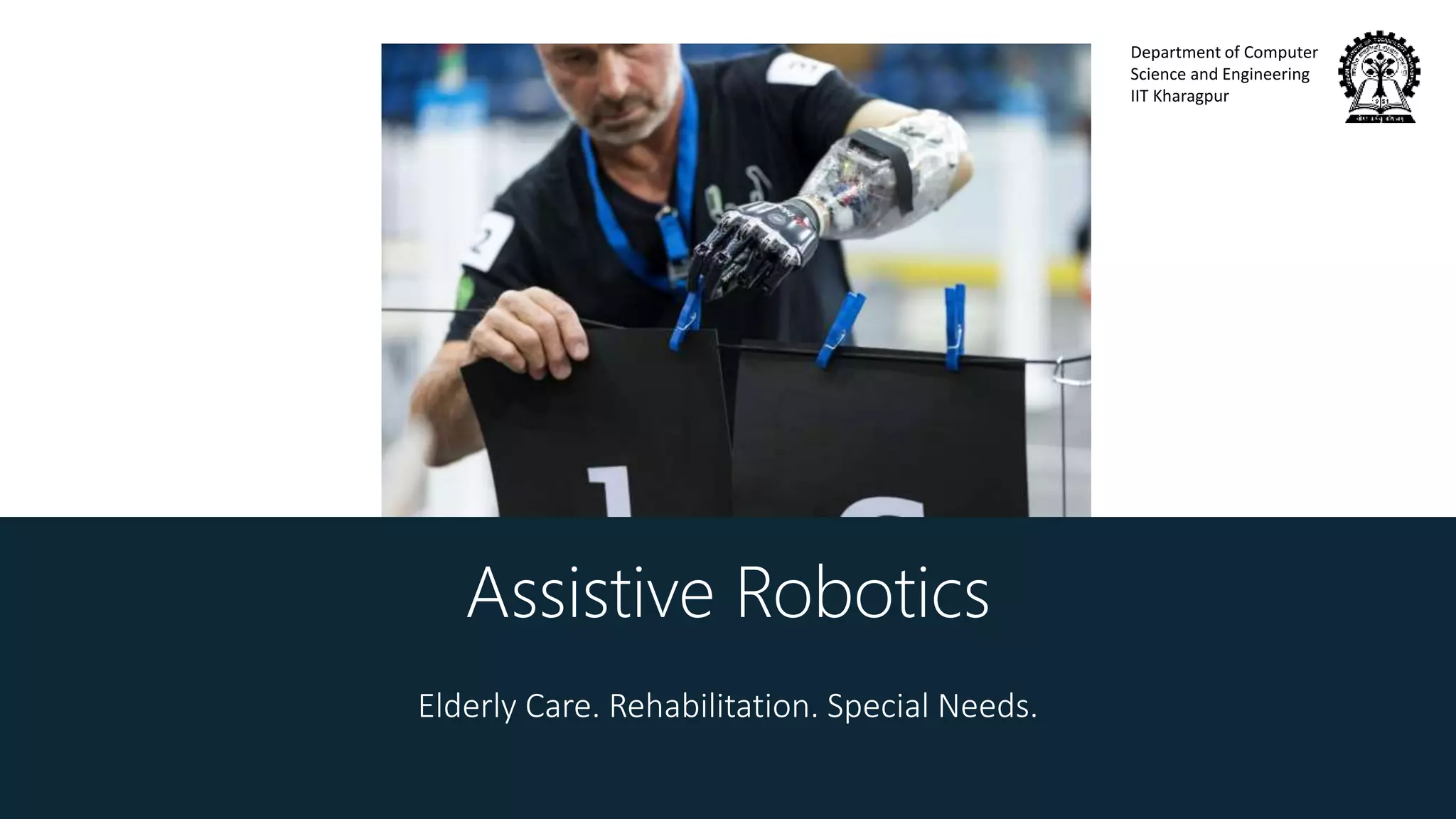 Department of Computer
Science and Engineering
IIT Kharagpur
Assistive Robotics
Elderly Care. Rehabilitation. Special Needs.
 