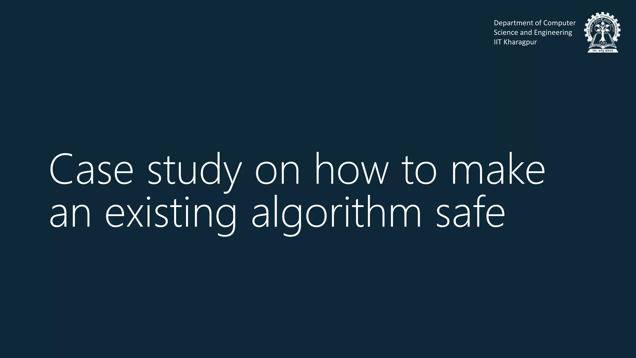 Department of Computer
Science and Engineering
IIT Kharagpur
Case study on how to make
an existing algorithm safe
 