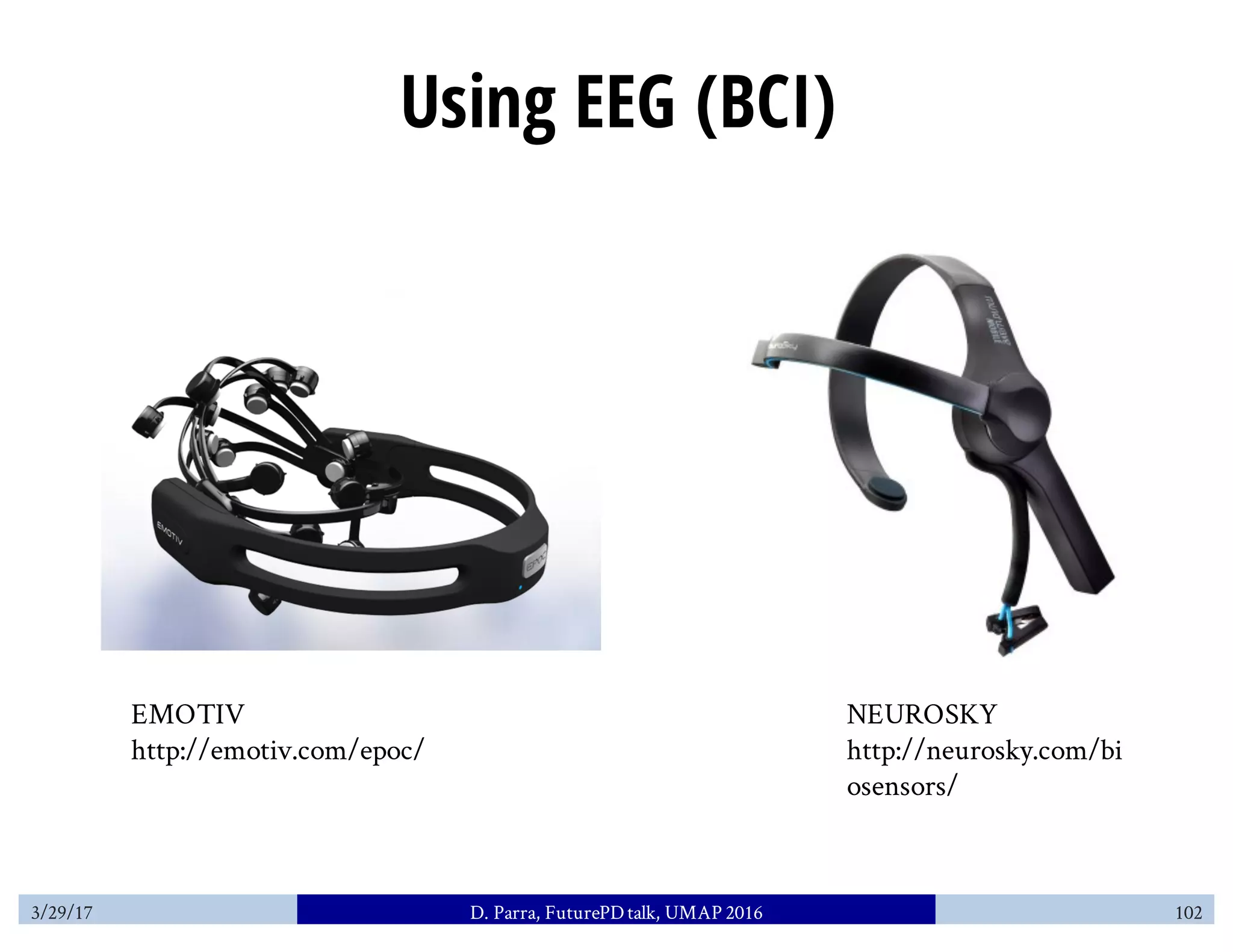 Using EEG (BCI)
3/29/17 D. Parra, FuturePDtalk, UMAP 2016 102
EMOTIV
http://emotiv.com/epoc/
NEUROSKY
http://neurosky.com/bi
osensors/
 