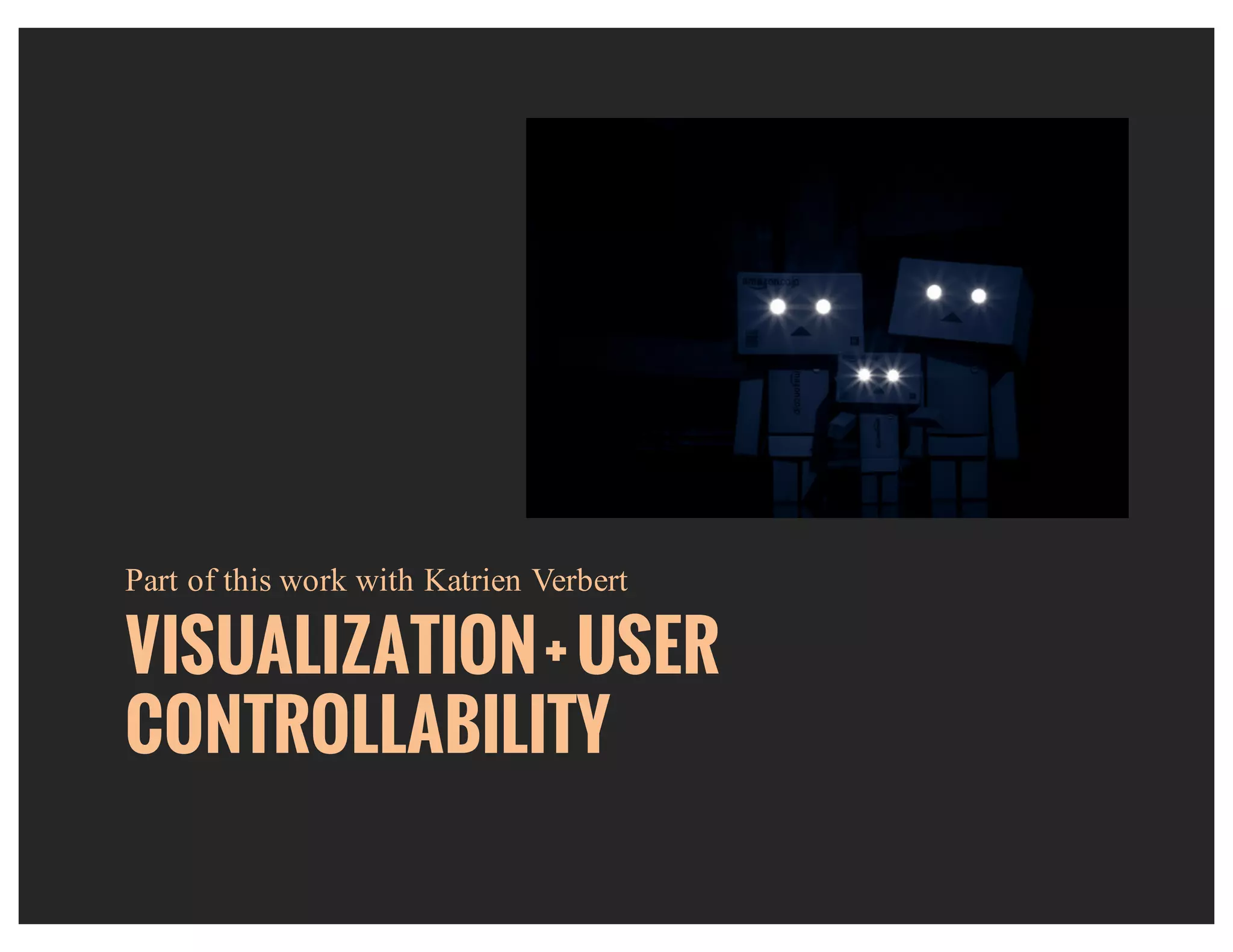 VISUALIZATION+USER
CONTROLLABILITY
Part of this work with Katrien Verbert
 