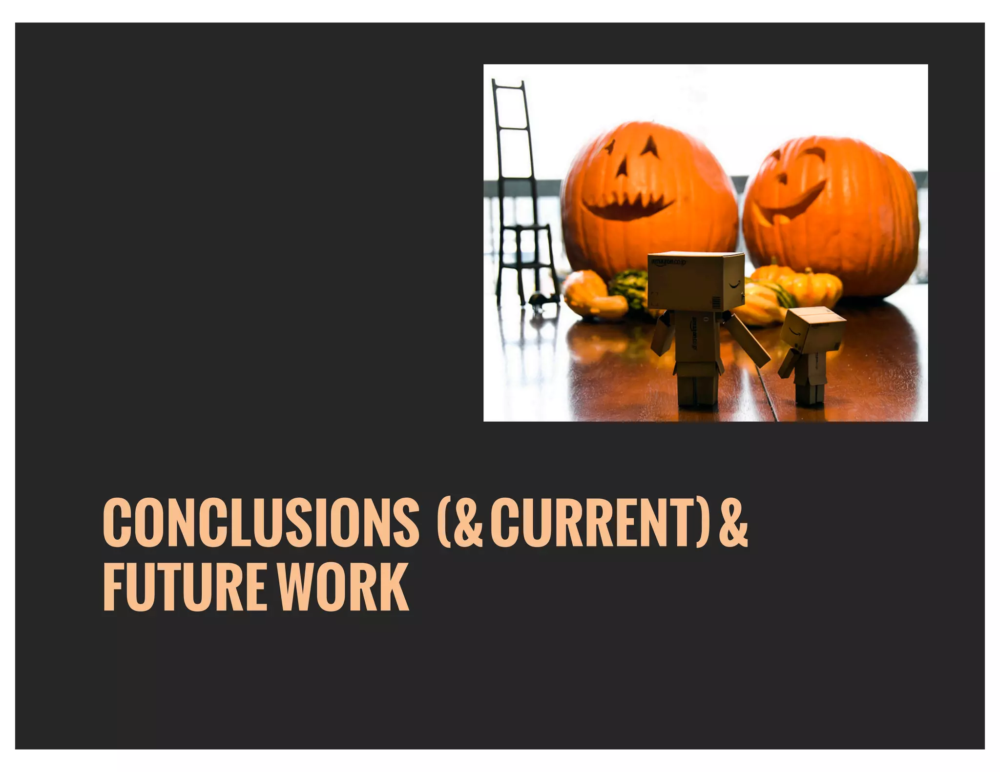 CONCLUSIONS (&CURRENT)&
FUTUREWORK
 