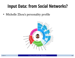 Input Data: from Social Networks?
• Michelle Zhou’s personality profile
3/29/17 D. Parra, FuturePDtalk, UMAP 2016 100
 