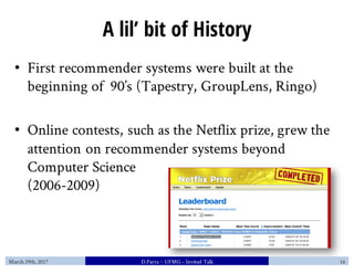 A lil’ bit of History
• First recommender systems were built at the
beginning of 90’s (Tapestry, GroupLens, Ringo)
• Onlin...