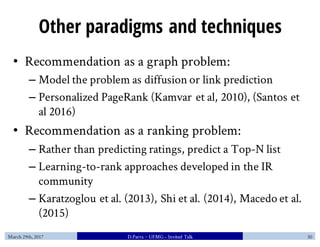 Other paradigms and techniques
• Recommendation as a graph problem:
– Model the problem as diffusion or link prediction
– ...