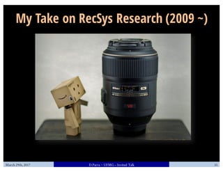 My Take on RecSys Research (2009 ~)
March 29th, 2017 D.Parra ~ UFMG– Invited Talk 35
 