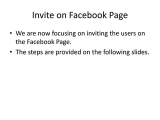 Invite on Facebook Page
• We are now focusing on inviting the users on
  the Facebook Page.
• The steps are provided on the following slides.
 