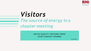 Visitors
INVITE QUALITY VISITORS FROM
YOUR CONTACT SPHERE
The source of energy in a
chapter meeting
13-Jan-2021
 
