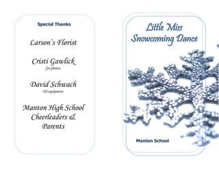 Little Miss
Snowcoming Dance
Manton School
Special Thanks
Larson’s Florist
Cristi Gawlick
for photos
David Schwach
DJ equipment
Manton High School
Cheerleaders &
Parents
 