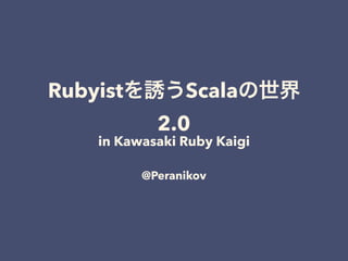 Rubyist Scala
2.0
in Kawasaki Ruby Kaigi
@Peranikov
 