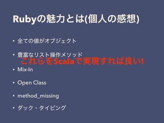 Ruby ( )
•
•
• Mix-In
• Open Class
• method_missing
•
Scala !
 