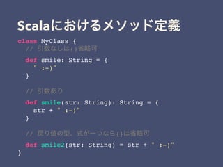 Scala
class MyClass {
// ()
def smile: String = {
" :-)"
}
//
def smile(str: String): String = {
str + " :-)"
}
// {}
def smile2(str: String) = str + " :-)"
}
 