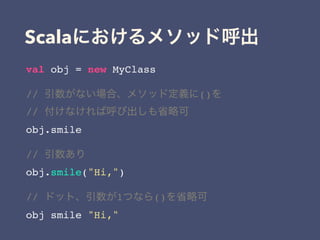 Scala
val obj = new MyClass
// ()
//
obj.smile
//
obj.smile("Hi,")
// 1 ()
obj smile "Hi,"
 