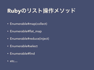Ruby
• Enumerable#map(collect)
• Enumerable#ﬂat_map
• Enumerable#reduce(inject)
• Enumerable#select
• Enumerable#ﬁnd
• etc…
 