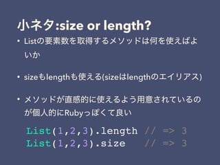 :size or length?
• List
• size length (size length )
•
Ruby
List(1,2,3).length // => 3
List(1,2,3).size // => 3
 