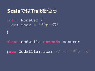 Scala Trait
trait Monster {
def roar = " "
}
class Godzilla extends Monster
(new Godzilla).roar // => " "
 