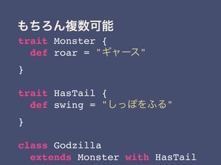 trait Monster {
def roar = " "
}
trait HasTail {
def swing = " "
}
class Godzilla
extends Monster with HasTail
 