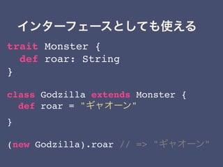 trait Monster {
def roar: String
}
class Godzilla extends Monster {
def roar = " "
}
(new Godzilla).roar // => " "
 