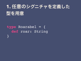 1.
type Roarabel = {
def roar: String
}
 