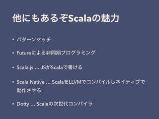 Scala
•
• Future
• Scala.js … JS Scala
• Scala Native … Scala LLVM
• Dotty … Scala
 