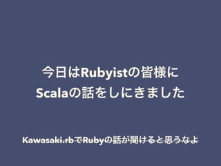 Rubyist
Scala
Kawasaki.rb Ruby
 