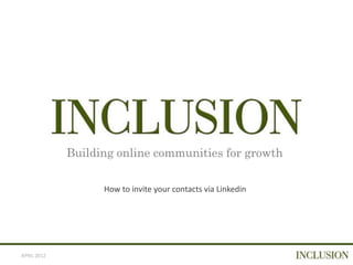 Building online communities for growth

                   How to invite your contacts via Linkedin




APRIL 2012
 