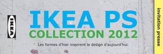 IKEA PS




                                                        invitation presse
COLLECTION 2012
 Les formes d’hier inspirent le design d’aujourd’hui.
 