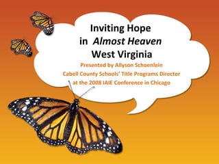 Inviting Hope  in  Almost Heaven  West Virginia Presented by Allyson Schoenlein Cabell County Schools’ Title Programs Director at the 2008 IAIE Conference in Chicago 