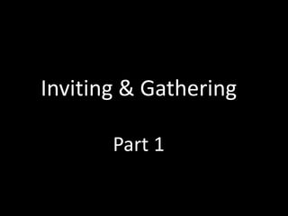 Inviting & Gathering
Part 1
 