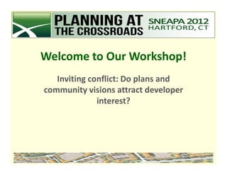 Welcome to Our Workshop!
   Inviting conflict: Do plans and
community visions attract developer
              interest?
 