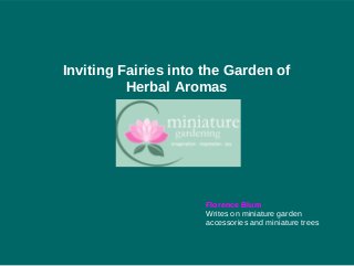 Inviting Fairies into the Garden of
Herbal Aromas
Florence Blum
Writes on miniature garden
accessories and miniature trees
 
