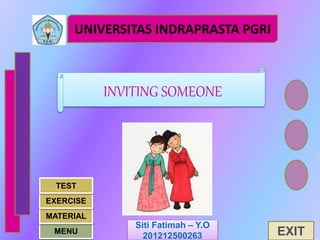 UNIVERSITAS INDRAPRASTA PGRI
Siti Fatimah – Y.O
201212500263
INVITING SOMEONE
MENU
MATERIAL
EXERCISE
TEST
EXIT
 