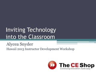 Inviting Technology
into the Classroom
Alycea Snyder
Hawaii 2013 Instructor Development Workshop

 