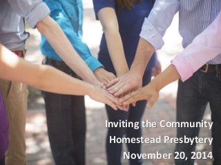 Inviting the Community 
Homestead Presbytery 
November 20, 2014 
 