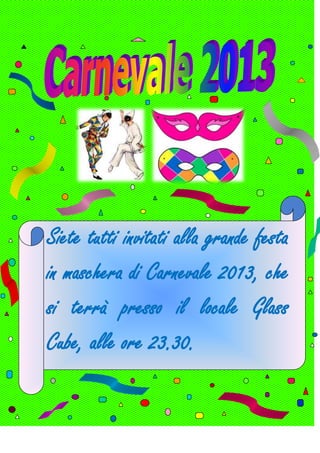 Siete tutti invitati alla grande festa
in maschera di Carnevale 2013, che
si terrà presso il locale Glass
Cube, alle ore 23.30.
 