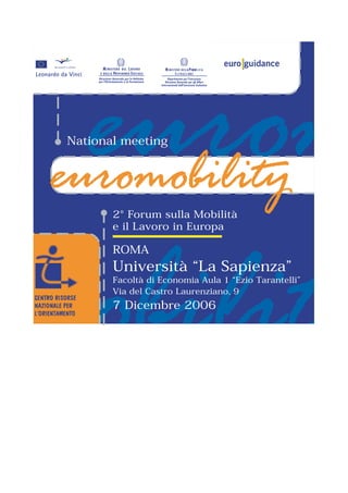 BB




National meeting




       2° Forum sulla Mobilità
       e il Lavoro in Europa

       ROMA
       Università “La Sapienza”
       Facoltà di Economia Aula 1 “Ezio Tarantelli”
       Via del Castro Laurenziano, 9
       7 Dicembre 2006
 