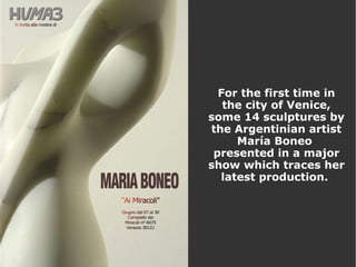 For the first time in the city of Venice, some 14 sculptures by the Argentinian artist María Boneo  presented in a major show which traces her latest production.  