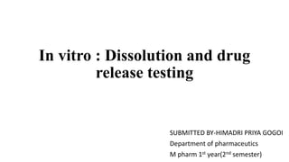 In vitro : Dissolution and drug
release testing
SUBMITTED BY-HIMADRI PRIYA GOGOI
Department of pharmaceutics
M pharm 1st year(2nd semester)
 