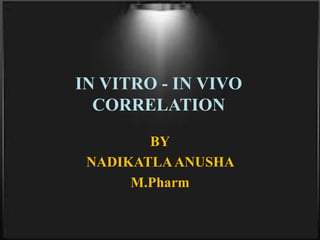 IN VITRO - IN VIVO
CORRELATION
BY
NADIKATLAANUSHA
M.Pharm
 