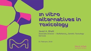 Merck KGaA
Darmstadt, Germany
Javed A. Bhalli
Associate Director – BioReliance® Genetic Toxicology
Services
01 February 2018
In Vitro
Alternatives in
Toxicology
 