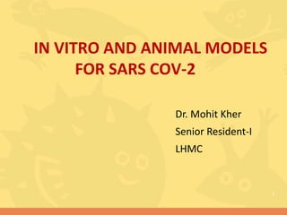 IN VITRO AND ANIMAL MODELS
FOR SARS COV-2
Dr. Mohit Kher
Senior Resident-I
LHMC
1
 